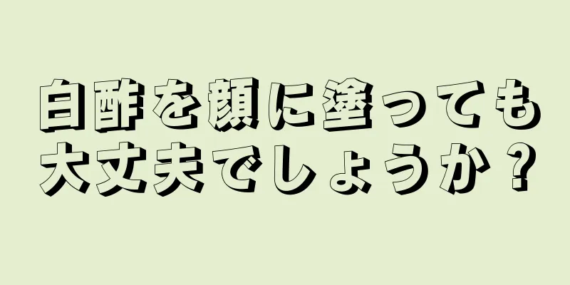 白酢を顔に塗っても大丈夫でしょうか？