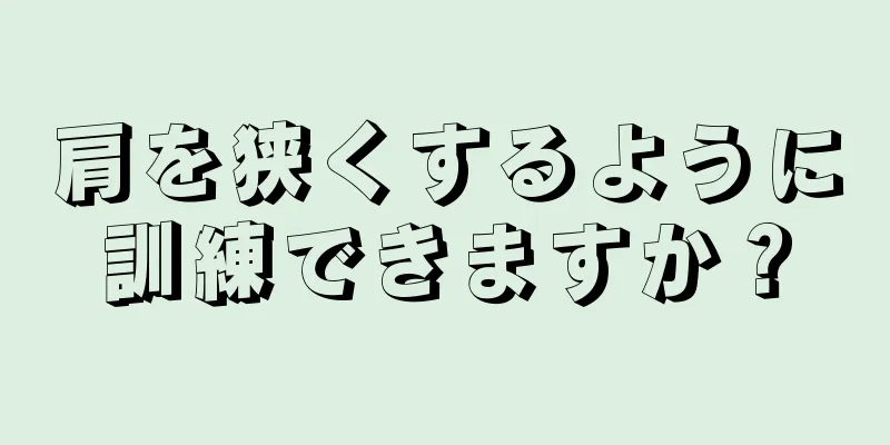 肩を狭くするように訓練できますか？