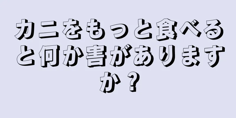 カニをもっと食べると何か害がありますか？