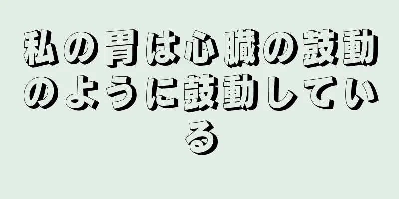 私の胃は心臓の鼓動のように鼓動している