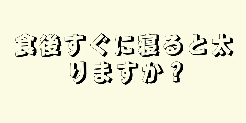 食後すぐに寝ると太りますか？