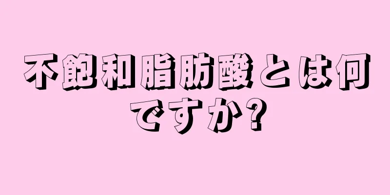 不飽和脂肪酸とは何ですか?