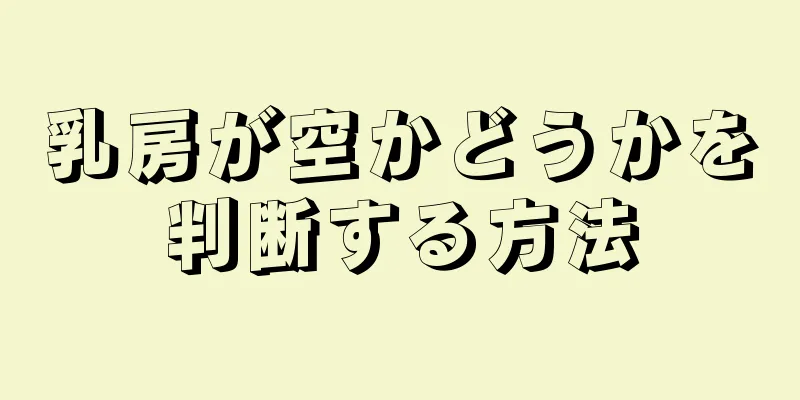 乳房が空かどうかを判断する方法