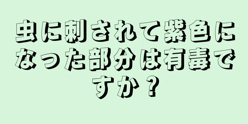 虫に刺されて紫色になった部分は有毒ですか？