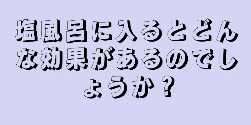 塩風呂に入るとどんな効果があるのでしょうか？