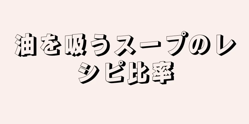 油を吸うスープのレシピ比率