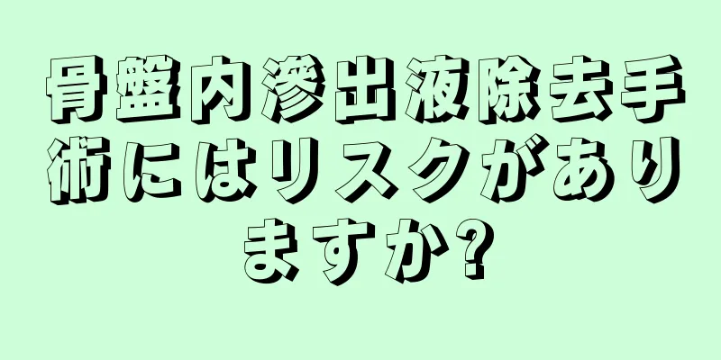 骨盤内滲出液除去手術にはリスクがありますか?