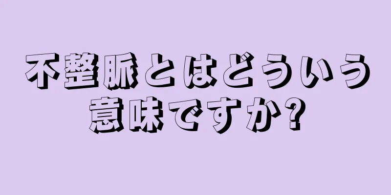 不整脈とはどういう意味ですか?