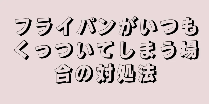 フライパンがいつもくっついてしまう場合の対処法