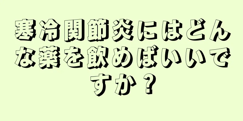 寒冷関節炎にはどんな薬を飲めばいいですか？