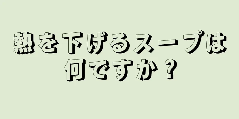 熱を下げるスープは何ですか？