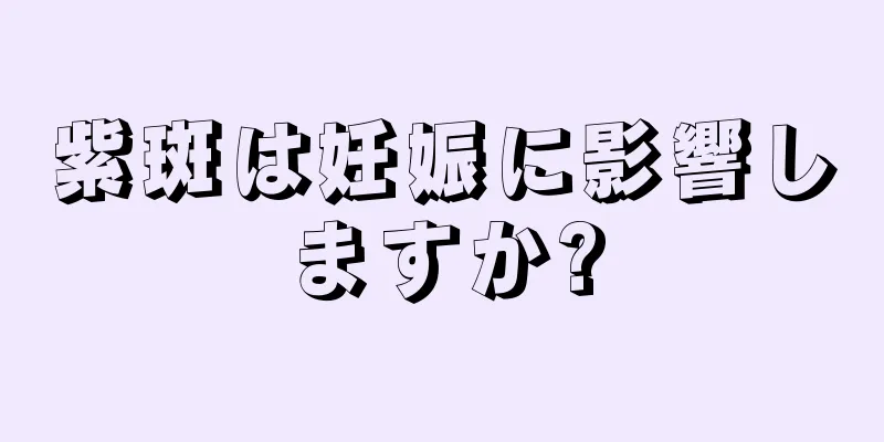 紫斑は妊娠に影響しますか?