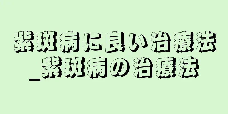 紫斑病に良い治療法_紫斑病の治療法