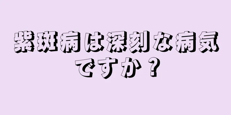 紫斑病は深刻な病気ですか？