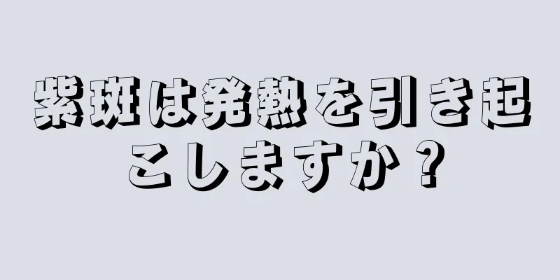 紫斑は発熱を引き起こしますか？