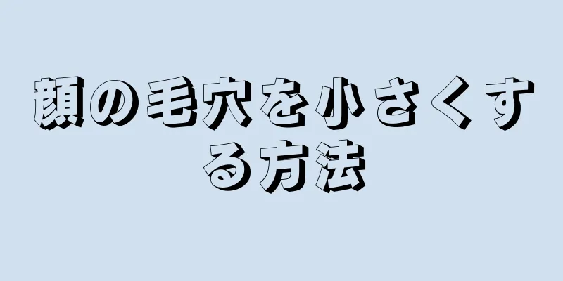 顔の毛穴を小さくする方法