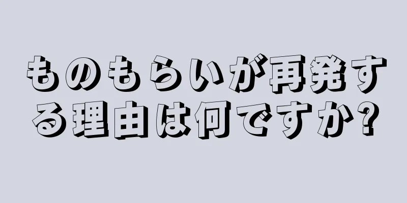 ものもらいが再発する理由は何ですか?