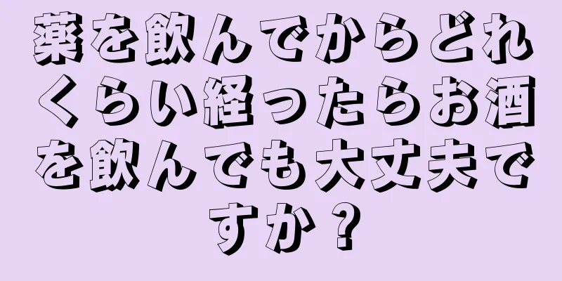 薬を飲んでからどれくらい経ったらお酒を飲んでも大丈夫ですか？