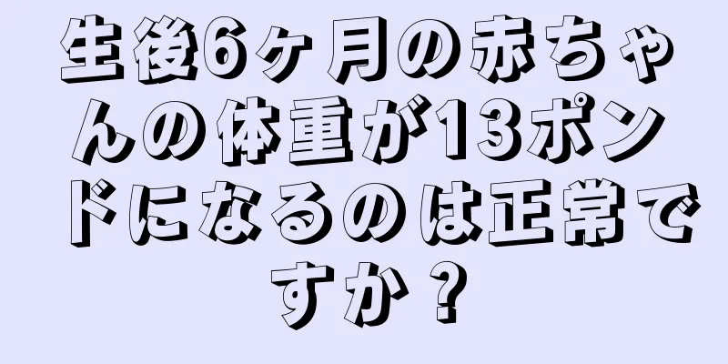 生後6ヶ月の赤ちゃんの体重が13ポンドになるのは正常ですか？