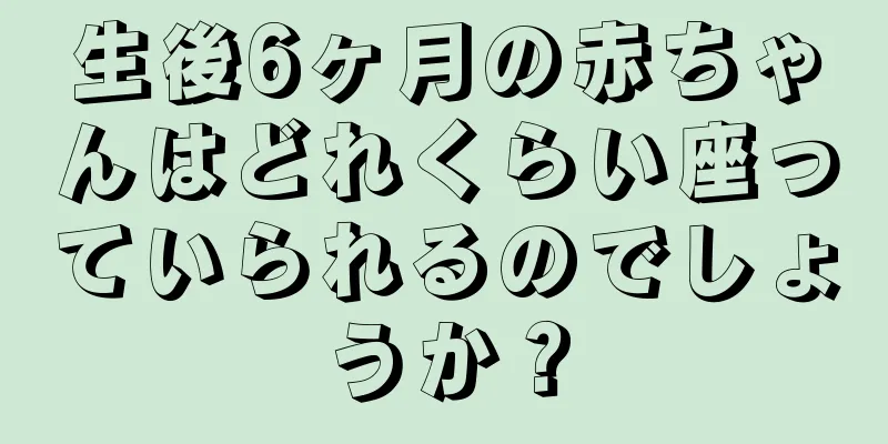 生後6ヶ月の赤ちゃんはどれくらい座っていられるのでしょうか？