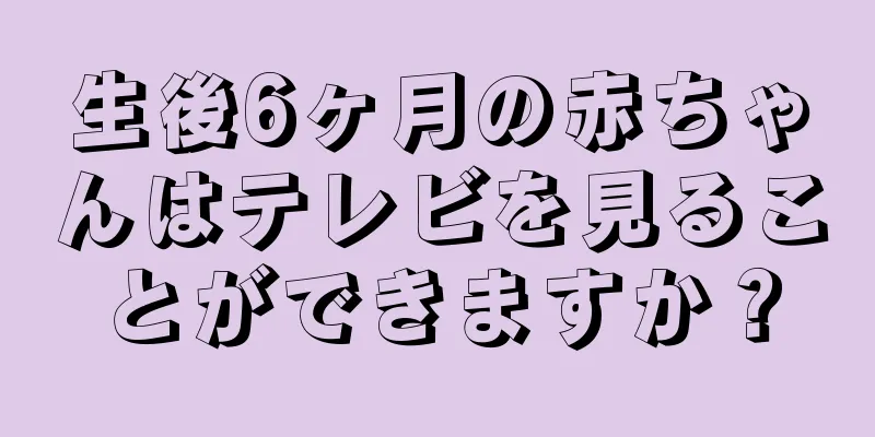 生後6ヶ月の赤ちゃんはテレビを見ることができますか？