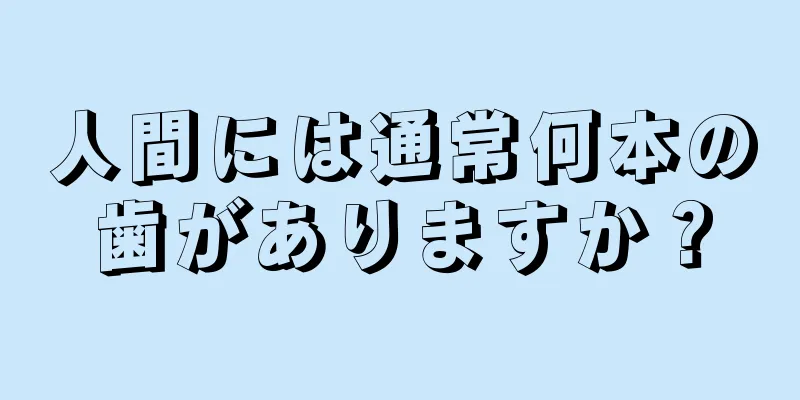 人間には通常何本の歯がありますか？