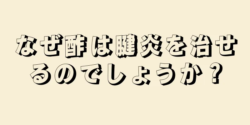 なぜ酢は腱炎を治せるのでしょうか？