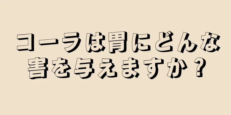 コーラは胃にどんな害を与えますか？