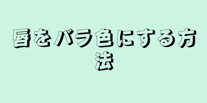 唇をバラ色にする方法