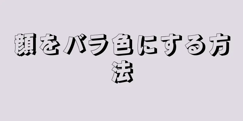 顔をバラ色にする方法