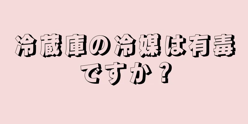 冷蔵庫の冷媒は有毒ですか？