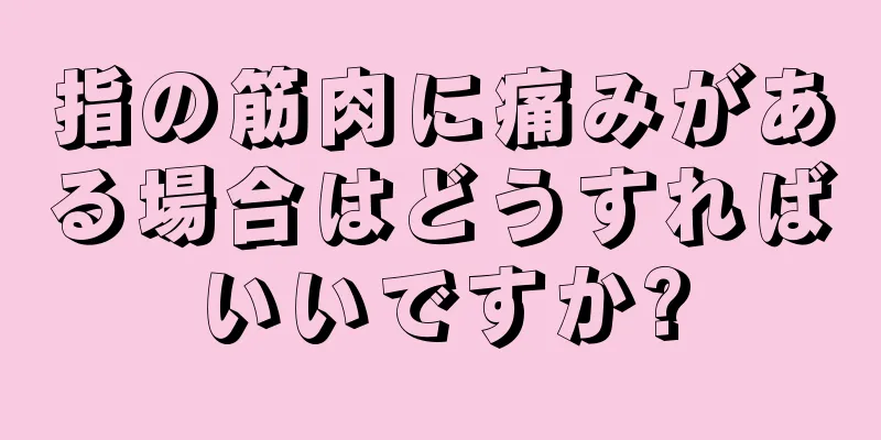 指の筋肉に痛みがある場合はどうすればいいですか?