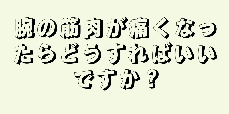 腕の筋肉が痛くなったらどうすればいいですか？