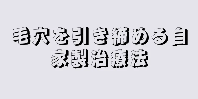 毛穴を引き締める自家製治療法