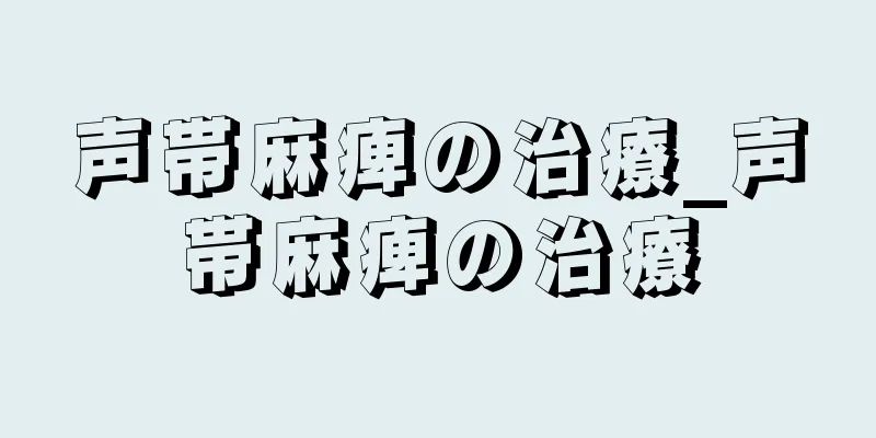 声帯麻痺の治療_声帯麻痺の治療