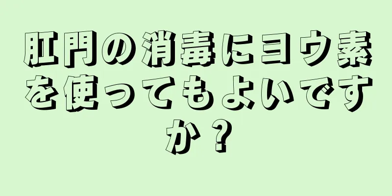 肛門の消毒にヨウ素を使ってもよいですか？