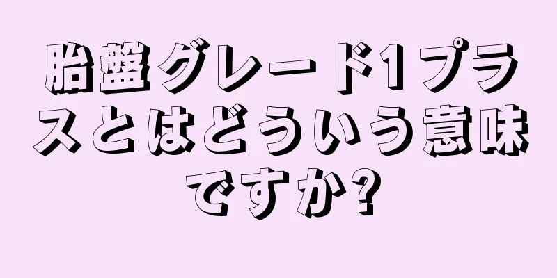 胎盤グレード1プラスとはどういう意味ですか?