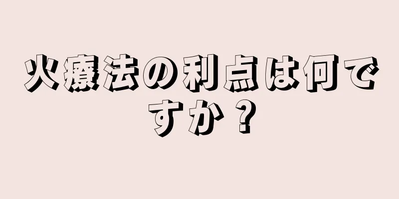 火療法の利点は何ですか？