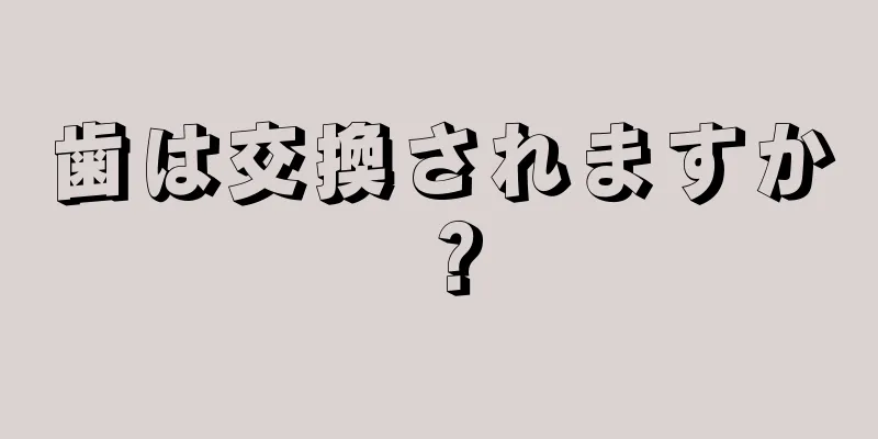 歯は交換されますか？