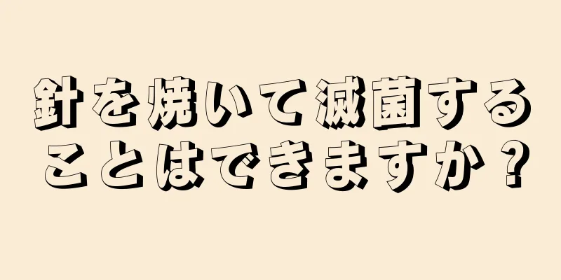 針を焼いて滅菌することはできますか？