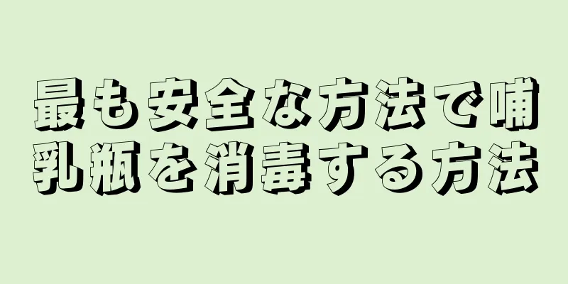 最も安全な方法で哺乳瓶を消毒する方法