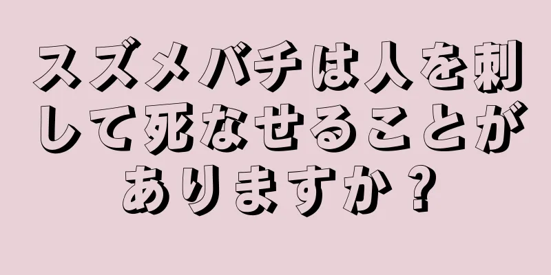 スズメバチは人を刺して死なせることがありますか？