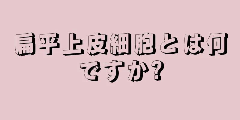 扁平上皮細胞とは何ですか?