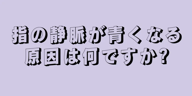 指の静脈が青くなる原因は何ですか?