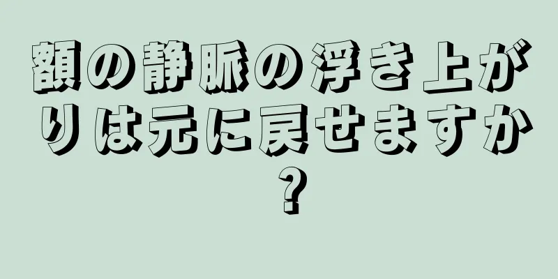 額の静脈の浮き上がりは元に戻せますか？