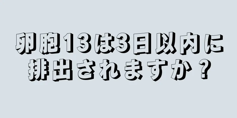 卵胞13は3日以内に排出されますか？