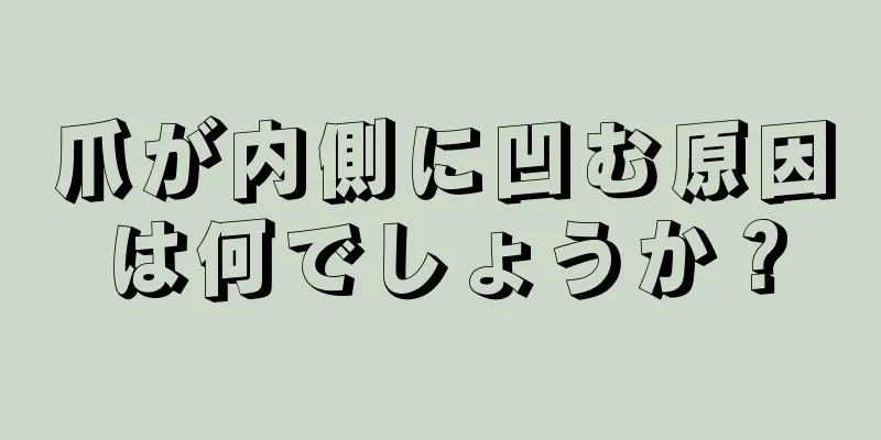 爪が内側に凹む原因は何でしょうか？