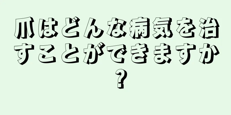 爪はどんな病気を治すことができますか？