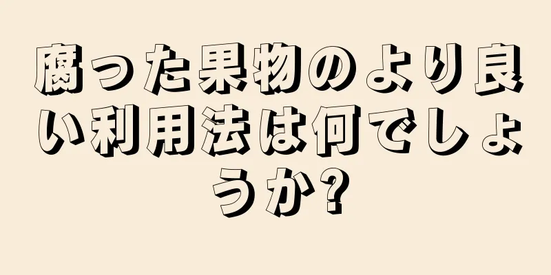 腐った果物のより良い利用法は何でしょうか?