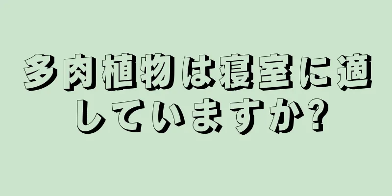 多肉植物は寝室に適していますか?